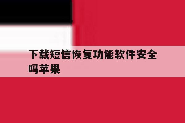 下载短信恢复功能软件安全吗苹果 下载短信恢复功能软件安全吗苹果