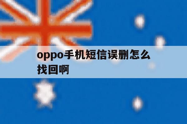 oppo手机短信误删怎么找回啊 oppo手机短信误删怎么找回啊