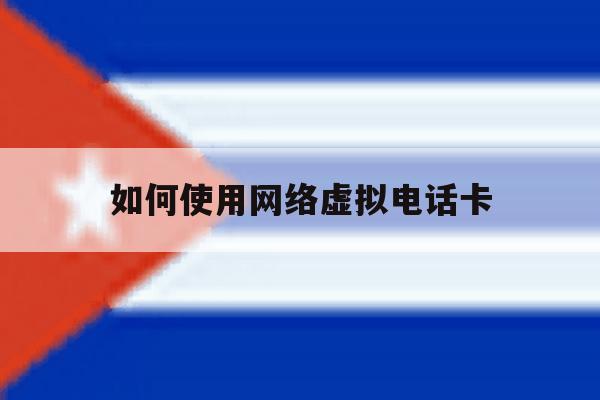 如何使用网络虚拟电话卡 如何使用网络虚拟电话卡