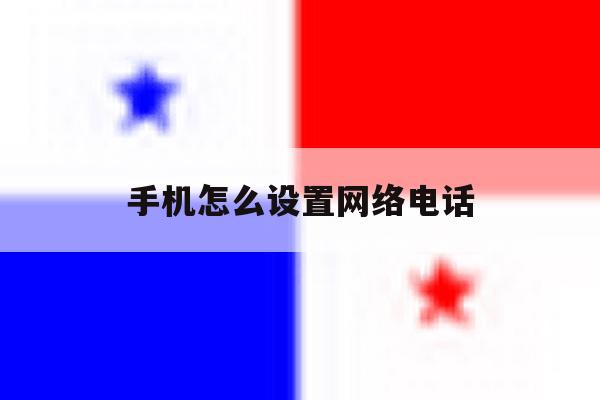 手机怎么设置网络电话 手机怎么设置网络电话