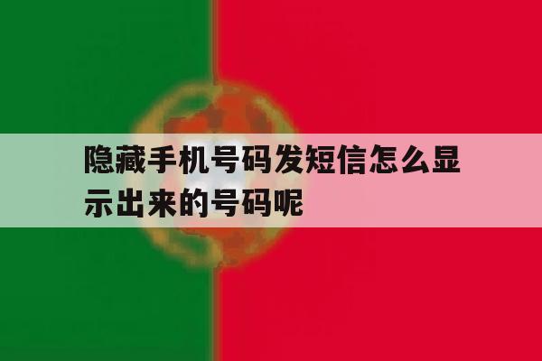 关于隐藏手机号码发短信怎么显示出来的号码呢的信息 关于隐藏手机号码发短信怎么显示出来的号码呢的信息