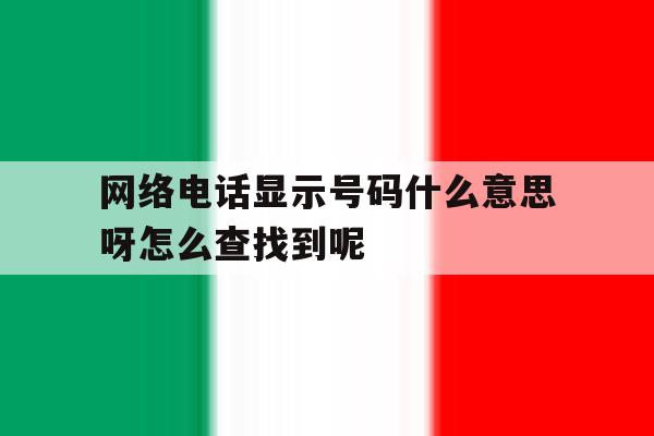 网络电话显示号码什么意思呀怎么查找到呢的简单介绍 网络电话显示号码什么意思呀怎么查找到呢的简单介绍