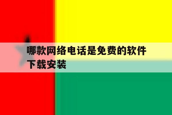 关于哪款网络电话是免费的软件下载安装的信息 关于哪款网络电话是免费的软件下载安装的信息