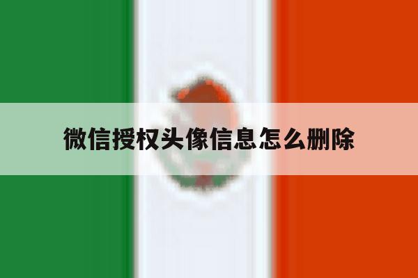 微信授权头像信息怎么删除 微信授权头像信息怎么删除