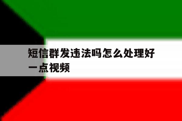 短信群发违法吗怎么处理好一点视频 短信群发违法吗怎么处理好一点视频