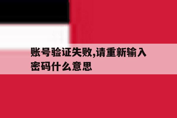 账号验证失败,请重新输入密码什么意思 账号验证失败,请重新输入密码什么意思