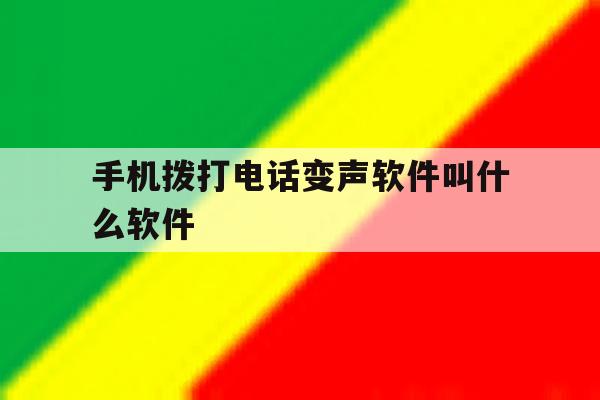 手机拨打电话变声软件叫什么软件 手机拨打电话变声软件叫什么软件