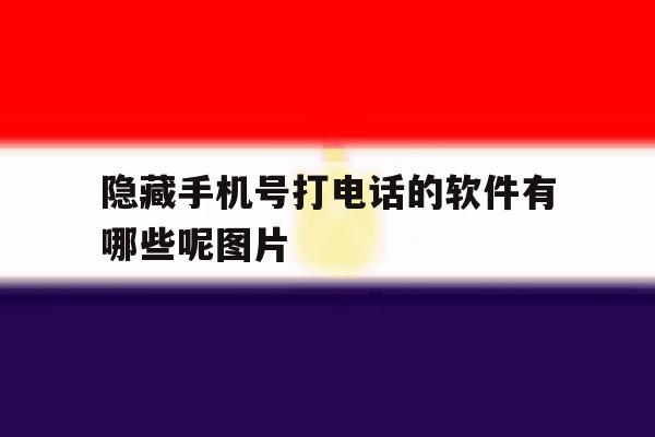 隐藏手机号打电话的软件有哪些呢图片 隐藏手机号打电话的软件有哪些呢图片