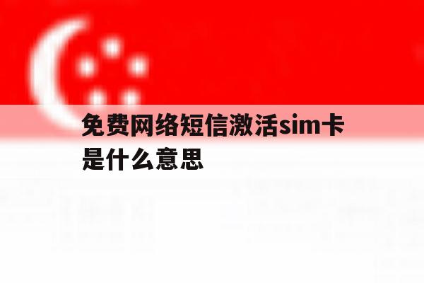 免费网络短信激活sim卡是什么意思 免费网络短信激活sim卡是什么意思