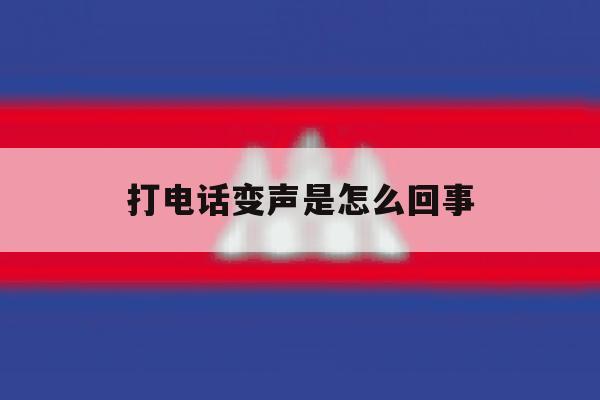 打电话变声是怎么回事 打电话变声是怎么回事