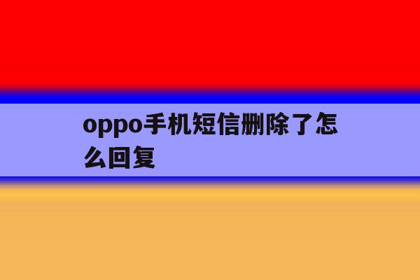 oppo手机短信删除了怎么回复 oppo手机短信删除了怎么回复
