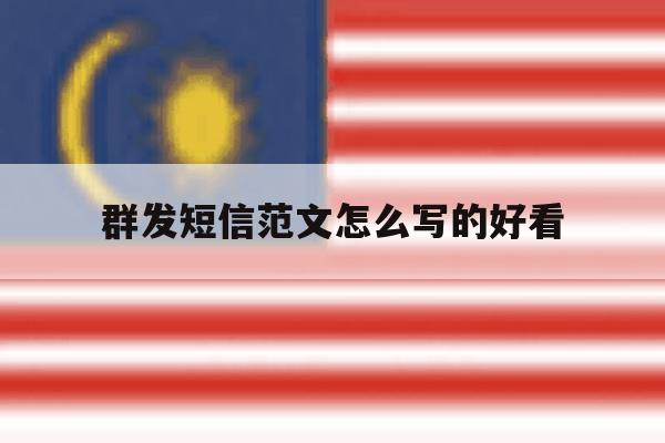 群发短信范文怎么写的好看 群发短信范文怎么写的好看