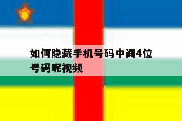 如何隐藏手机号码中间4位号码呢视频 如何隐藏手机号码中间4位号码呢视频