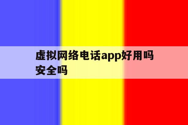 虚拟网络电话app好用吗安全吗 虚拟网络电话app好用吗安全吗