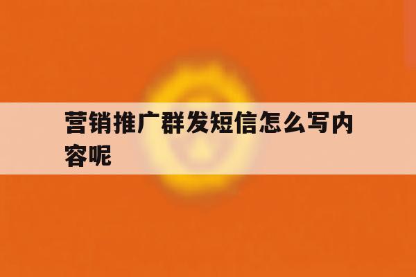 营销推广群发短信怎么写内容呢 营销推广群发短信怎么写内容呢