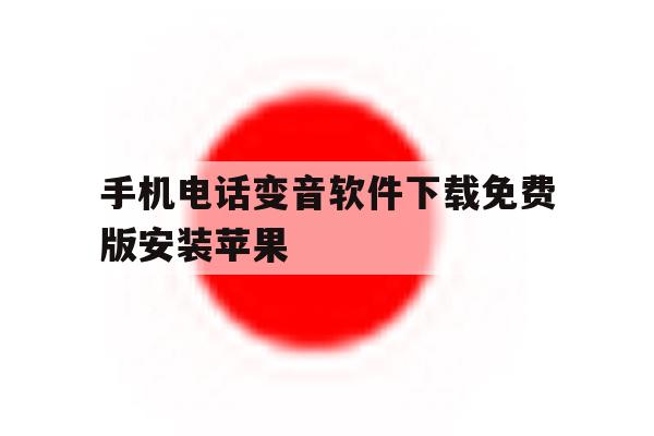 关于手机电话变音软件下载免费版安装苹果的信息 关于手机电话变音软件下载免费版安装苹果的信息