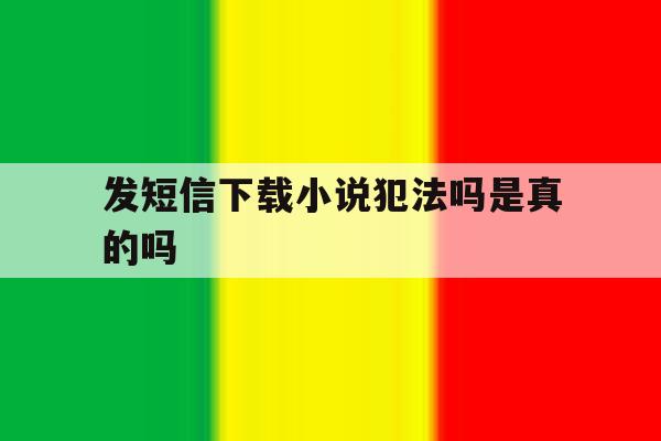 发短信下载小说犯法吗是真的吗 发短信下载小说犯法吗是真的吗