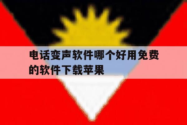 电话变声软件哪个好用免费的软件下载苹果 电话变声软件哪个好用免费的软件下载苹果