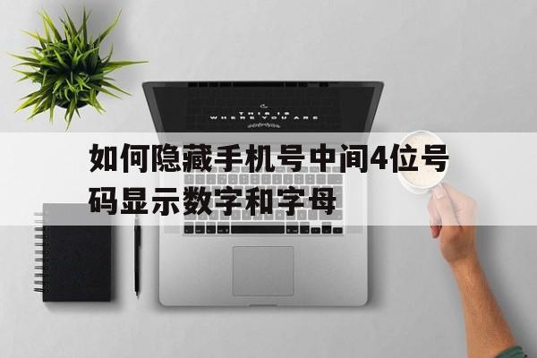 如何隐藏手机号中间4位号码显示数字和字母 如何隐藏手机号中间4位号码显示数字和字母