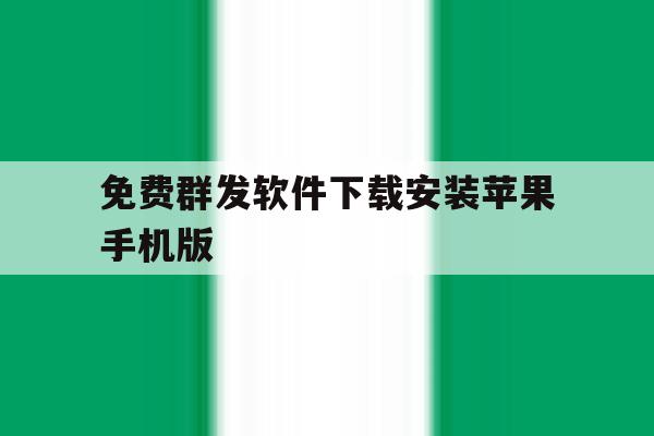 免费群发软件下载安装苹果手机版的简单介绍 免费群发软件下载安装苹果手机版的简单介绍