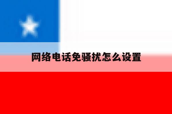 网络电话免骚扰怎么设置 网络电话免骚扰怎么设置
