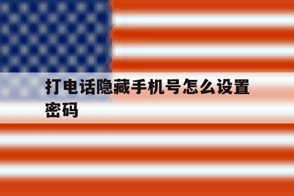 打电话隐藏手机号怎么设置密码 打电话隐藏手机号怎么设置密码