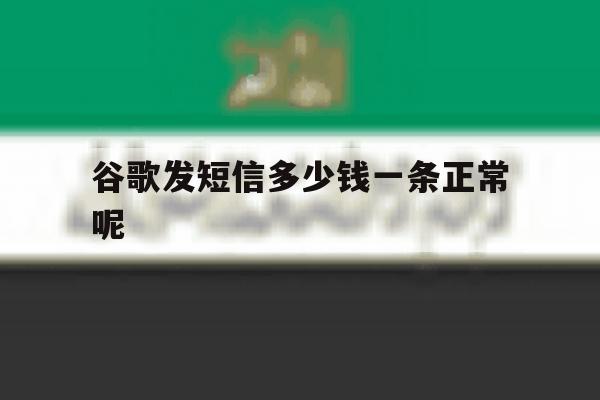 谷歌发短信多少钱一条正常呢 谷歌发短信多少钱一条正常呢