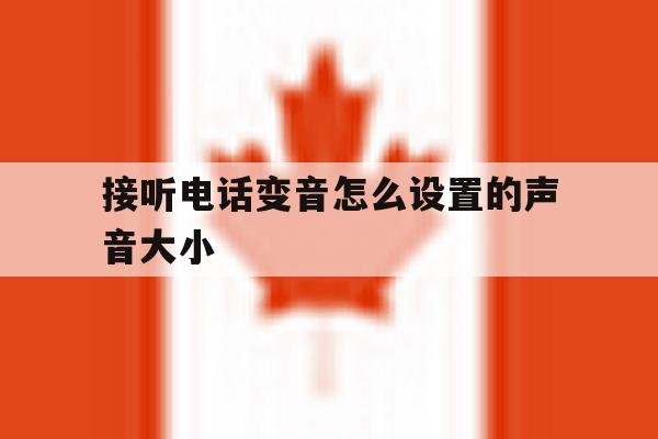 接听电话变音怎么设置的声音大小 接听电话变音怎么设置的声音大小