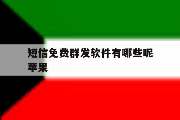 短信免费群发软件有哪些呢苹果 短信免费群发软件有哪些呢苹果