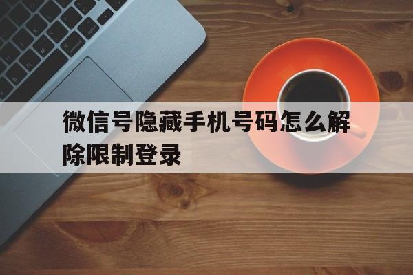 微信号隐藏手机号码怎么解除限制登录 微信号隐藏手机号码怎么解除限制登录