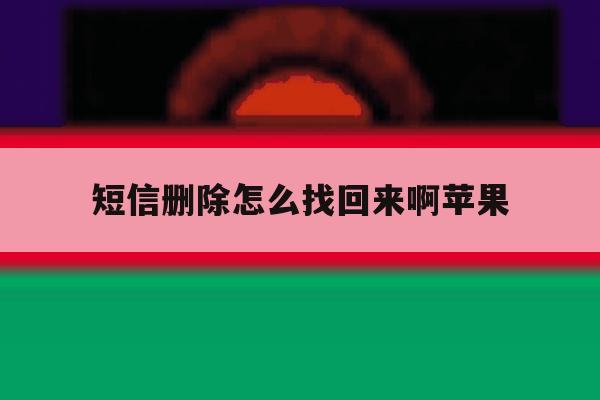 短信删除怎么找回来啊苹果 短信删除怎么找回来啊苹果