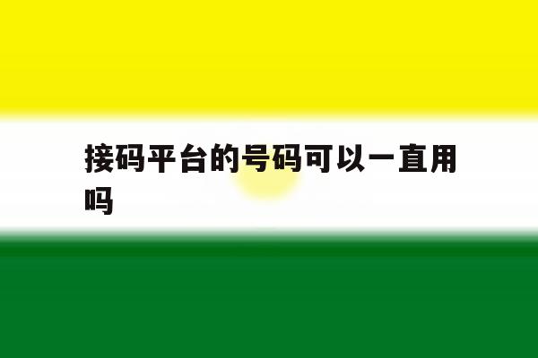 接码平台的号码可以一直用吗 接码平台的号码可以一直用吗