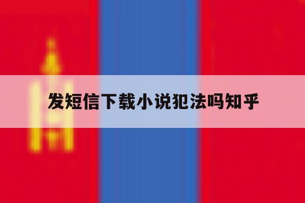 发短信下载小说犯法吗知乎 发短信下载小说犯法吗知乎