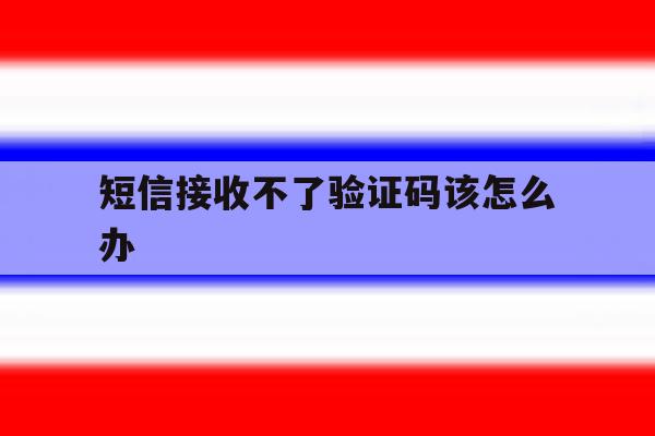 短信接收不了验证码该怎么办 短信接收不了验证码该怎么办