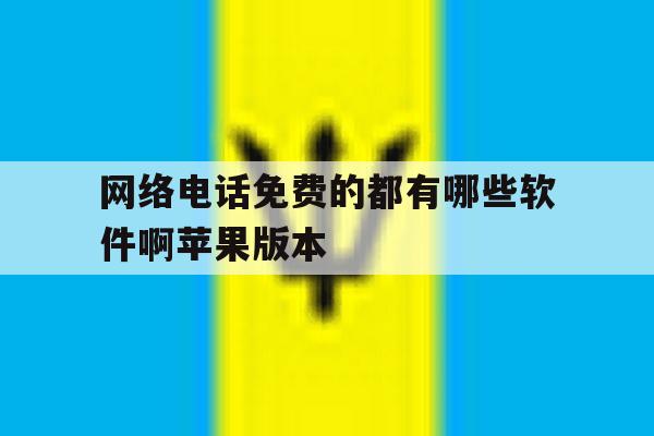 网络电话免费的都有哪些软件啊苹果版本 网络电话免费的都有哪些软件啊苹果版本
