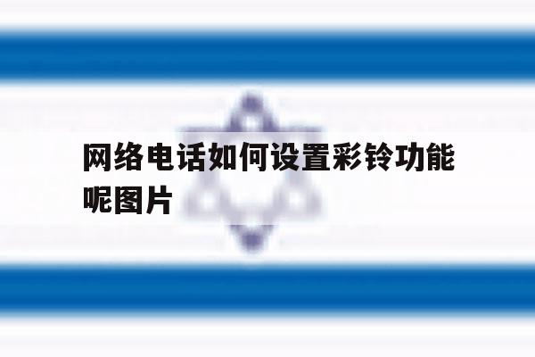 网络电话如何设置彩铃功能呢图片 网络电话如何设置彩铃功能呢图片