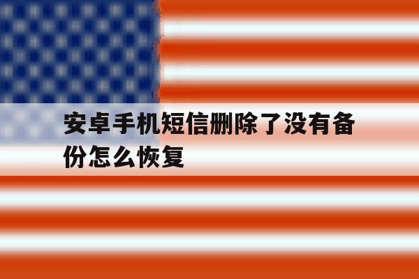 安卓手机短信删除了没有备份怎么恢复 安卓手机短信删除了没有备份怎么恢复