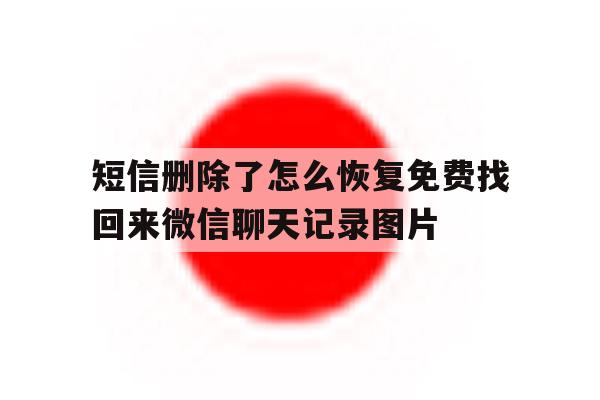 短信删除了怎么恢复免费找回来微信聊天记录图片的简单介绍 短信删除了怎么恢复免费找回来微信聊天记录图片的简单介绍