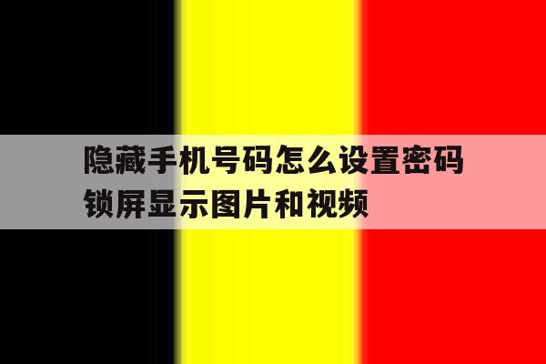 关于隐藏手机号码怎么设置密码锁屏显示图片和视频的信息 关于隐藏手机号码怎么设置密码锁屏显示图片和视频的信息