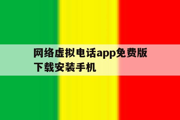 网络虚拟电话app免费版下载安装手机的简单介绍 网络虚拟电话app免费版下载安装手机的简单介绍