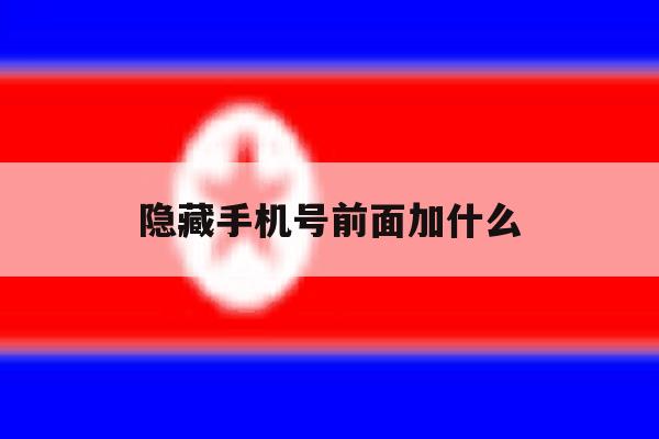 隐藏手机号前面加什么 隐藏手机号前面加什么