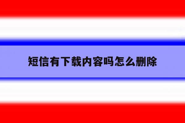 短信有下载内容吗怎么删除 短信有下载内容吗怎么删除