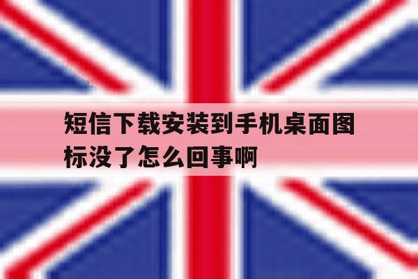 短信下载安装到手机桌面图标没了怎么回事啊 短信下载安装到手机桌面图标没了怎么回事啊