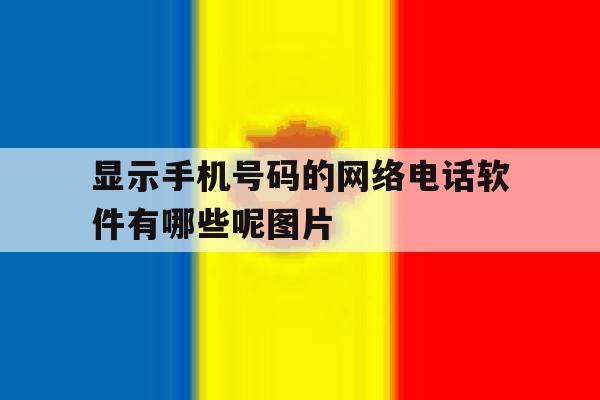 包含显示手机号码的网络电话软件有哪些呢图片的词条 包含显示手机号码的网络电话软件有哪些呢图片的词条