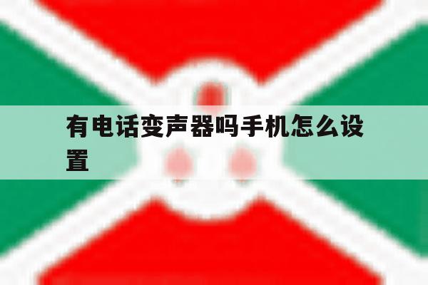 有电话变声器吗手机怎么设置 有电话变声器吗手机怎么设置