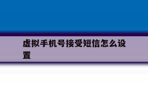 虚拟手机号接受短信怎么设置 虚拟手机号接受短信怎么设置