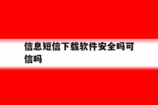 信息短信下载软件安全吗可信吗 信息短信下载软件安全吗可信吗