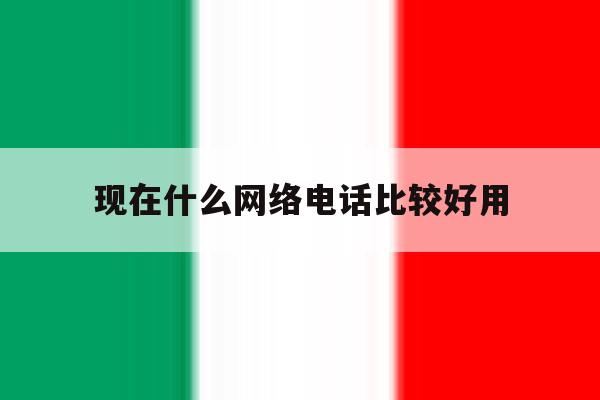 包含现在什么网络电话比较好用的词条 包含现在什么网络电话比较好用的词条