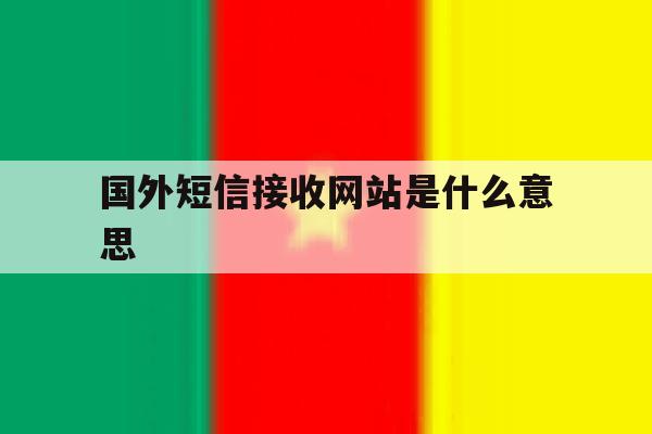 包含国外短信接收网站是什么意思的词条 包含国外短信接收网站是什么意思的词条