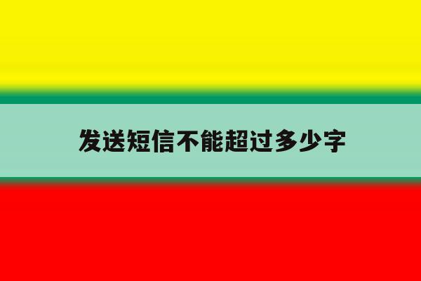 发送短信不能超过多少字 发送短信不能超过多少字